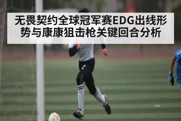 无畏契约全球冠军赛EDG出线形势与康康狙击枪关键回合分析（NBA）